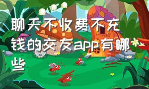 聊天不收费不充钱的交友app有哪些