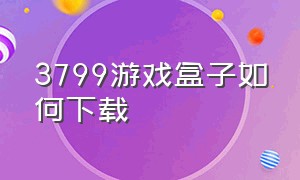 3799游戏盒子如何下载