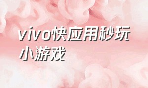 vivo快应用秒玩小游戏（vivo秒玩小游戏是怎么下载的）