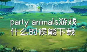 party animals游戏什么时候能下载