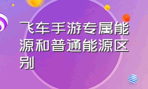 飞车手游专属能源和普通能源区别