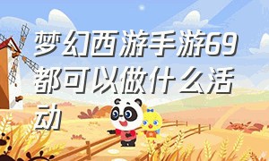 梦幻西游手游69都可以做什么活动