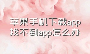 苹果手机下载app找不到app怎么办