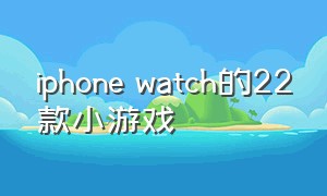 iphone watch的22款小游戏
