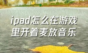 ipad怎么在游戏里开着麦放音乐