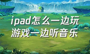 ipad怎么一边玩游戏一边听音乐