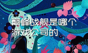 巅峰战舰是哪个游戏公司的