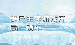 丧尸生存游戏开局一辆车（丧尸生存游戏无限枪械）