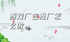 游戏广告推广怎么做