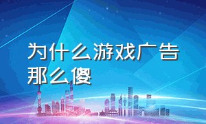 为什么游戏广告那么傻