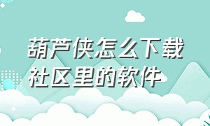 葫芦侠怎么下载社区里的软件