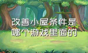 改善小屋条件是哪个游戏里面的（改造小屋的游戏有哪些）