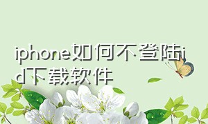 iphone如何不登陆id下载软件