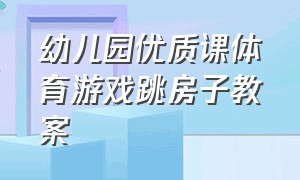 幼儿园优质课体育游戏跳房子教案