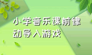 小学音乐课前律动导入游戏