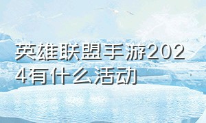 英雄联盟手游2024有什么活动