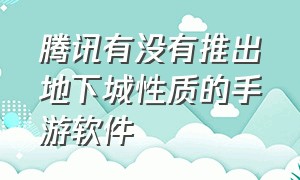 腾讯有没有推出地下城性质的手游软件（腾讯有没有推出地下城性质的手游软件下载）