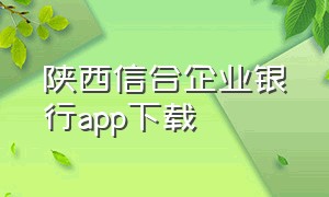 陕西信合企业银行app下载