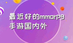 最近好的mmorpg手游国内外（国内最好的mmorpg游戏）