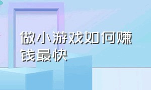 做小游戏如何赚钱最快