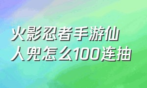 火影忍者手游仙人兜怎么100连抽