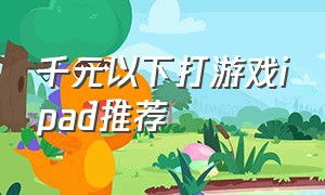 千元以下打游戏ipad推荐