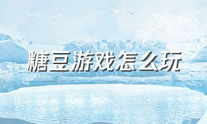 糖豆游戏怎么玩（糖豆游戏在电脑上怎么免费玩）