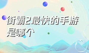 街霸2最快的手游是哪个（街霸2 怎么下载手游版）