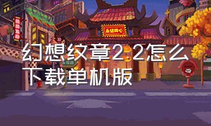 幻想纹章2.2怎么下载单机版