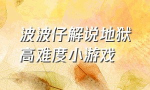 波波仔解说地狱高难度小游戏（波波仔解说恐怖游戏）