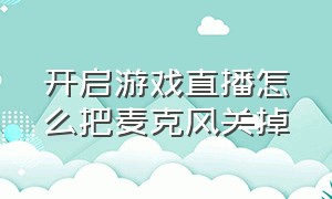 开启游戏直播怎么把麦克风关掉