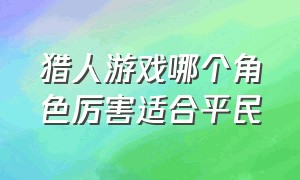 猎人游戏哪个角色厉害适合平民