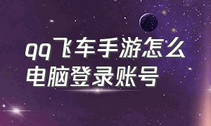 qq飞车手游怎么电脑登录账号（qq飞车手游挂机辅助免费）