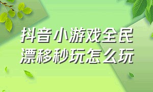 抖音小游戏全民漂移秒玩怎么玩（抖音小游戏小程序免费玩全民漂移）