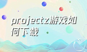 projectz游戏如何下载