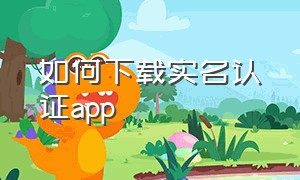 如何下载实名认证app