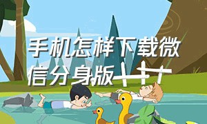 手机怎样下载微信分身版（智能手机微信分身版怎么操作）