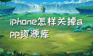 iphone怎样关掉app资源库