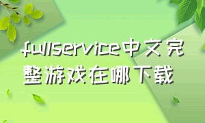 fullservice中文完整游戏在哪下载