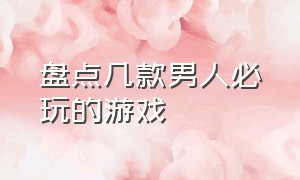 盘点几款男人必玩的游戏（男朋友绝对不能玩的20款游戏）