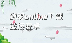 剑魂online下载链接安卓（剑魂online官方版）