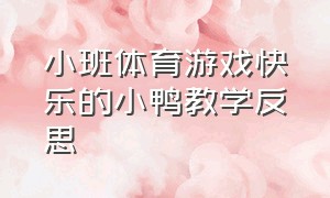 小班体育游戏快乐的小鸭教学反思