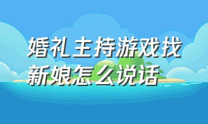 婚礼主持游戏找新娘怎么说话