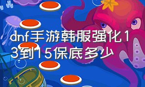 dnf手游韩服强化13到15保底多少