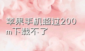 苹果手机超过200m下载不了