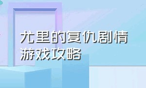 尤里的复仇剧情游戏攻略