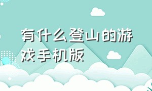 有什么登山的游戏手机版（拿锤子爬山的游戏手游叫什么名字）