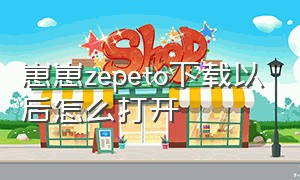 崽崽zepeto下载以后怎么打开