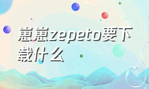 崽崽zepeto要下载什么
