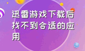 迅雷游戏下载后找不到合适的应用